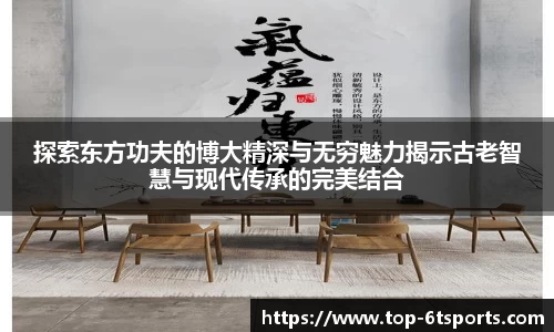 探索东方功夫的博大精深与无穷魅力揭示古老智慧与现代传承的完美结合