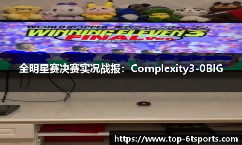 全明星赛决赛实况战报：Complexity3-0BIG