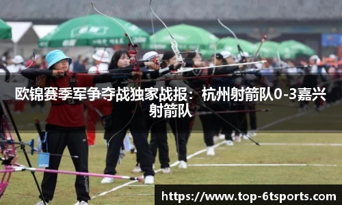 欧锦赛季军争夺战独家战报：杭州射箭队0-3嘉兴射箭队