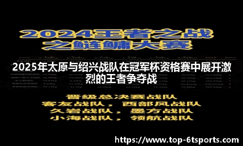 2025年太原与绍兴战队在冠军杯资格赛中展开激烈的王者争夺战