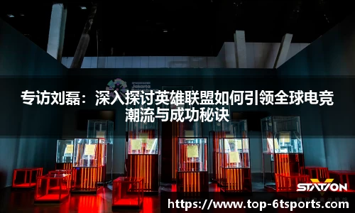 专访刘磊：深入探讨英雄联盟如何引领全球电竞潮流与成功秘诀