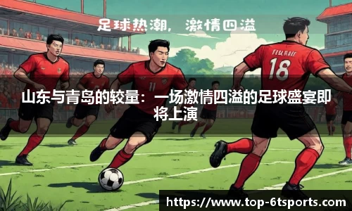 山东与青岛的较量：一场激情四溢的足球盛宴即将上演